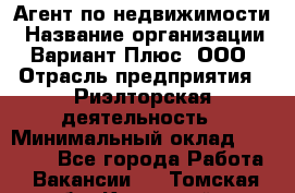 Агент по недвижимости › Название организации ­ Вариант Плюс, ООО › Отрасль предприятия ­ Риэлторская деятельность › Минимальный оклад ­ 50 000 - Все города Работа » Вакансии   . Томская обл.,Кедровый г.